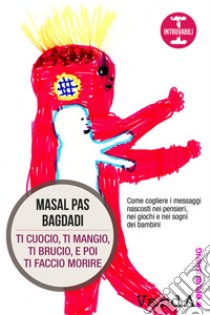 Ti cuocio, ti mangio, ti brucio, e poi ti faccio morire: Come cogliere i messaggi nascosti nei pensieri, nei giochi e nei sogni dei bambini. E-book. Formato EPUB ebook di Masal Pas Bagdadi