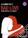 Bad Love. Addicted to an addict. E-book. Formato EPUB ebook