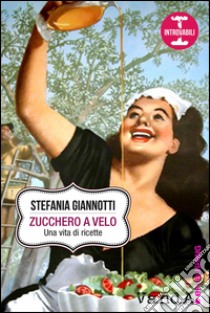 Zucchero a velo: Una vita di ricette. E-book. Formato EPUB ebook di Stefania Giannotti