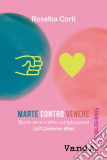 Marte contro Venere: Storie vere e altre complicazioni dall'Universo Rosi. E-book. Formato EPUB ebook di Rosalba Corti