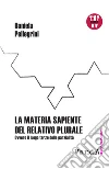 La materia sapiente del relativo plurale: Ovvero il luogo terzo delle parzialità. E-book. Formato EPUB ebook di Daniela Pellegrini