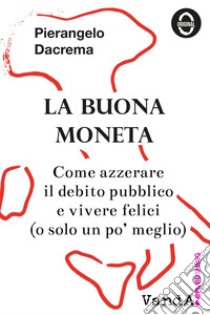 La buona moneta: Come azzerare il debito pubblico e vivere felici (o solo un po' meglio). E-book. Formato EPUB ebook di Pierangelo Dacrema