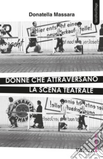 Donne che attraversano la scena teatrale. E-book. Formato EPUB ebook di Donatella Massara