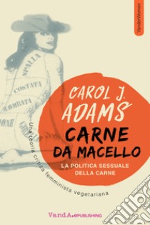 Carne da Macello. La politica sessuale della carne: Una teoria critica femminista vegetariana. E-book. Formato EPUB ebook di Carol J. Adams