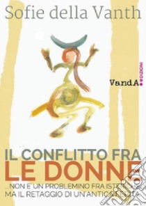 Il conflitto fra le donne: …non è un problemino fra isteriche ma il retaggio di un’antica ferita. E-book. Formato EPUB ebook di Sofie Della Vanth