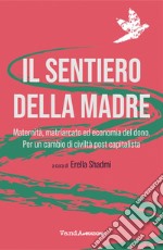 Il sentiero della madre: Maternità, matriarcato ed economia del dono per un cambio di civiltà postcapitalista. E-book. Formato EPUB