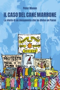 Il caso del cane marrone: La storia di un monumento che ha diviso una nazione, simbolo di lotte convergenti. E-book. Formato EPUB ebook di Peter Mason