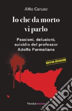 Io che da morto vi parlo: Passioni, delusioni, suicidio del professor Adolfo Parmaliana. E-book. Formato EPUB