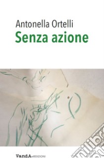 Senza azione. E-book. Formato PDF ebook di Antonella Ortelli