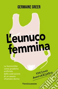 L’eunuco femmina: La femminilità come prodotto artificiale della castrazione di un essere chiamato donna. E-book. Formato EPUB ebook
