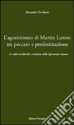 L' agostinismo di Martin Lutero tra peccato e predestinazione. Le radici medievali e moderne della «gettatezza» umana. E-book. Formato PDF
