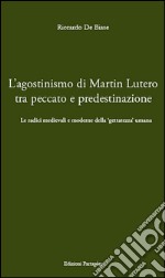 L' agostinismo di Martin Lutero tra peccato e predestinazione. Le radici medievali e moderne della «gettatezza» umana. E-book. Formato PDF ebook