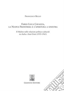 Fabio Luca Cavazza, la Nuova Frontiera e l'apertura a sinistra: Il mulino nelle relazioni politico-culturali tra Italia e Stati Uniti (1955-1963). E-book. Formato PDF ebook di Francesco Bello