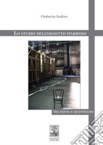 Lo studio dell’oggetto d’arredo tra scena e quotidiano. E-book. Formato PDF ebook di Ombretta Iardino