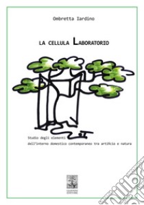 La cellula Laboratorio: Studio degli elementi dell’interno domestico contemporaneo tra artificio e natura. E-book. Formato PDF ebook di Ombretta Iardino