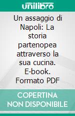 Un assaggio di Napoli:  La storia partenopea attraverso la sua cucina. E-book. Formato PDF ebook