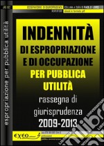 Indennità di espropriazione e di occupazione per pubblica utilità. Rassegna sistematica di giurisprudenza 2009-2013. E-book. Formato PDF ebook