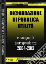 Dichiarazione di pubblica utilità. Rassegna di giurisprudenza 2004-2013. E-book. Formato PDF ebook