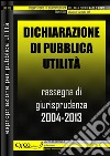 Dichiarazione di pubblica utilità. Rassegna di giurisprudenza 2004-2013. E-book. Formato PDF ebook