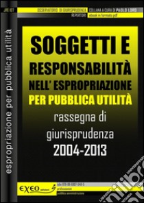 Soggetti e responsabilità nell'espropriazione per pubblica utilità. Rassegna di giurisprudenza 2004-2013. E-book. Formato PDF ebook