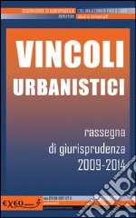 Vincoli urbanistici. Rassegna di giurisprudenza 2009-2014. E-book. Formato PDF ebook