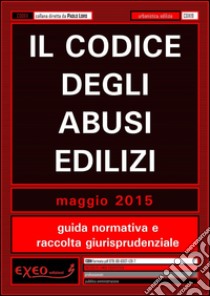 Il codice degli abusi edilizi. Guida normativa e raccolta giurisprudenziale. E-book. Formato PDF ebook