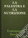 La palestra e la nutrizione. E-book. Formato EPUB ebook di Tommaso Derba