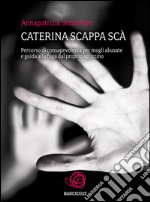 Caterina scappa scà - Percorso di consapevolezza per mogli abusate e guida alla fuga dal proprio aguzzino. E-book. Formato EPUB