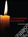 Le scomparse misteriose. E-book. Formato EPUB ebook di Gabriella Rotiroti