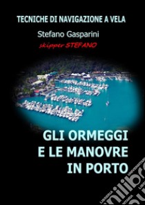 Gli ormeggi e le manovre in porto: tecniche di navigazione a vela. E-book. Formato EPUB ebook di Stefano Gasparini