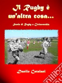 Il rugby è un'altra cosastorie di rugby a Civitavecchia. E-book. Formato PDF ebook di Danilo Catalani