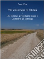 900 chilometri di felicità - Dai Pirenei a Finisterre lungo il Cammino di Santiago. E-book. Formato EPUB ebook