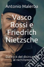 Vasco Rossi e Friedrich Nietzsche. Dal rock del disincanto al nichilismo. E-book. Formato EPUB