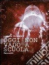 Oggi non vado a scuola. E-book. Formato Mobipocket ebook