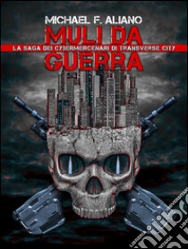 Muli da guerra. I cybermercenari di Transverse City. E-book. Formato Mobipocket ebook di Michael F. Aliano