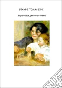 Figli si nasce genitori si diventa. E-book. Formato PDF ebook di Gianni Tomassini