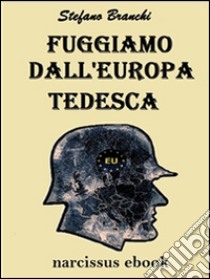 Fuggiamo dall'Europa tedesca. E-book. Formato PDF ebook di Stefano Branchi