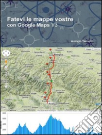 Fatevi le mappe vostre con Google Maps V3. E-book. Formato Mobipocket ebook di Antonio Taccetti