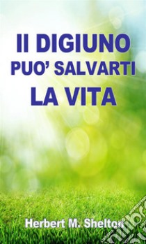 Il DIGIUNO può Salvarti la VITA. E-book. Formato Mobipocket ebook di Herbert M. Shelton