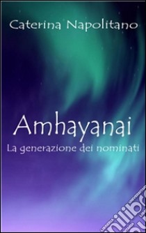 Amhayanai, la generazione dei nominati. E-book. Formato Mobipocket ebook di Caterina Napolitano