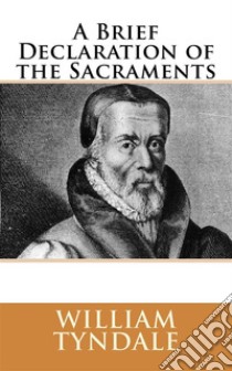 A Brief Declaration of the Sacraments (1536). E-book. Formato EPUB ebook di William Tyndale