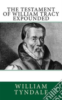 The Testament of William Tracy Expounded. E-book. Formato EPUB ebook di William Tyndale