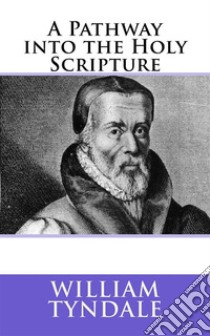 A Pathway into Holy Scripture. E-book. Formato EPUB ebook di William Tyndale