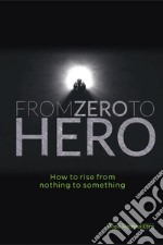 From Zero to Hero: how to rise from nothing to something. E-book. Formato EPUB ebook