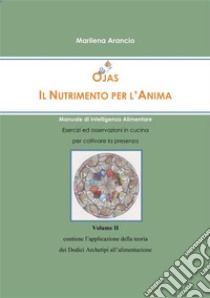 Ojas - Il Nutrimento per l'Anima Vol.II: Manuale di Intelligenza Alimentare - Applicazione della teoria dei Dodici Archetipi all'alimentazione. E-book. Formato EPUB ebook di Marilena Arancio