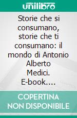 Storie che si consumano, storie che ti consumano: il mondo di Antonio Alberto Medici. E-book. Formato PDF ebook di Antonio Medici