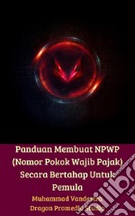 Panduan Membuat NPWP (Nomor Pokok Wajib Pajak) Secara Bertahap Untuk Pemula. E-book. Formato EPUB ebook