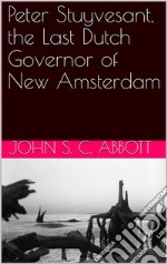 Peter Stuyvesant, the Last Dutch Governor of New Amsterdam. E-book. Formato PDF ebook