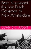 Peter Stuyvesant, the Last Dutch Governor of New Amsterdam. E-book. Formato Mobipocket ebook