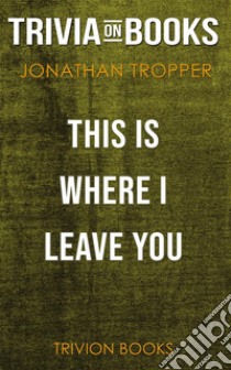 This Is Where I Leave You by Jonathan Tropper (Trivia-On-Books). E-book. Formato EPUB ebook di Trivion Books